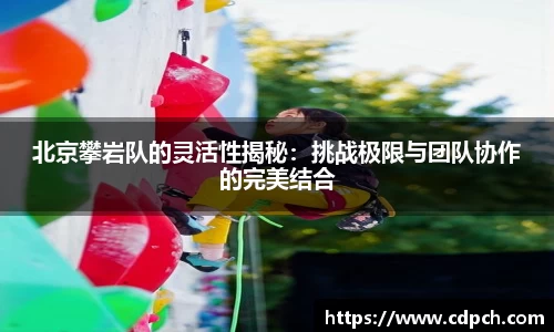 北京攀岩队的灵活性揭秘：挑战极限与团队协作的完美结合
