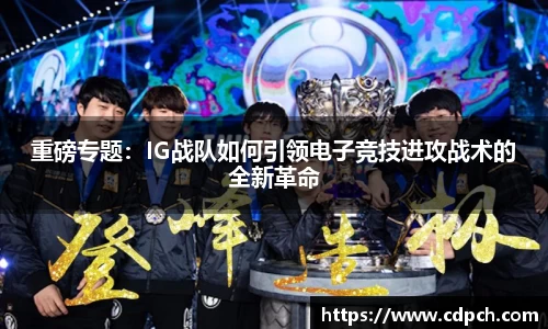 重磅专题：IG战队如何引领电子竞技进攻战术的全新革命