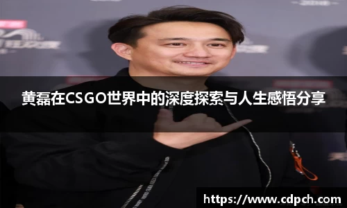 黄磊在CSGO世界中的深度探索与人生感悟分享