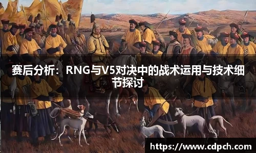 赛后分析：RNG与V5对决中的战术运用与技术细节探讨