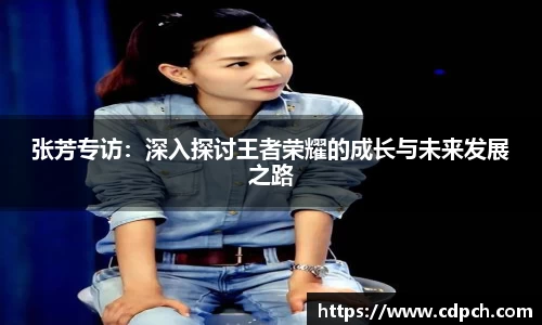 张芳专访：深入探讨王者荣耀的成长与未来发展之路
