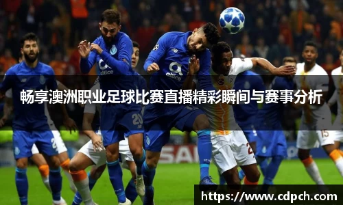 畅享澳洲职业足球比赛直播精彩瞬间与赛事分析