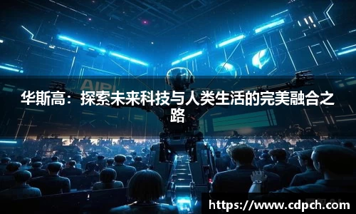 华斯高：探索未来科技与人类生活的完美融合之路