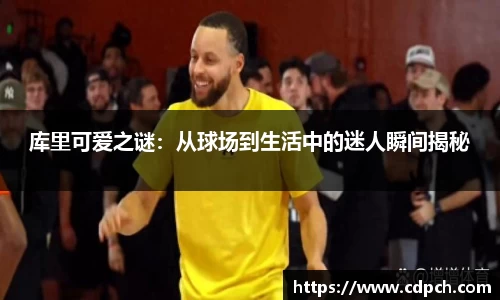 库里可爱之谜：从球场到生活中的迷人瞬间揭秘
