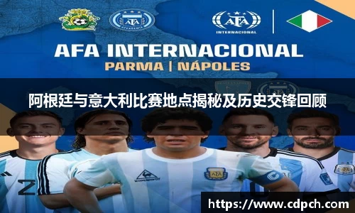 阿根廷与意大利比赛地点揭秘及历史交锋回顾