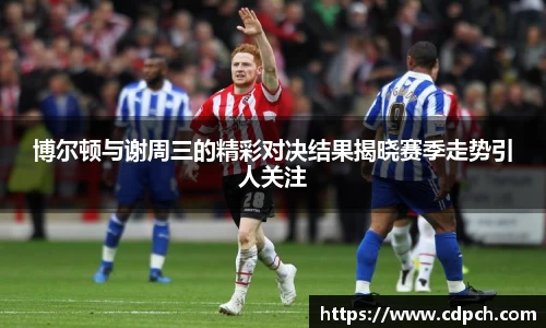 博尔顿与谢周三的精彩对决结果揭晓赛季走势引人关注