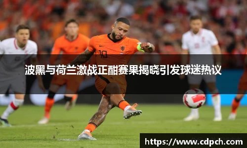 波黑与荷兰激战正酣赛果揭晓引发球迷热议